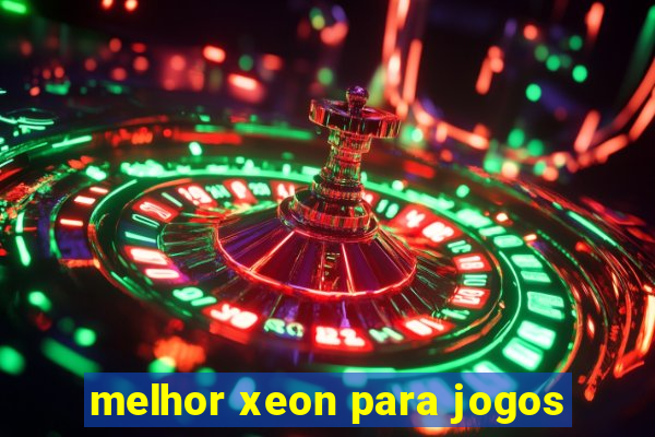 melhor xeon para jogos